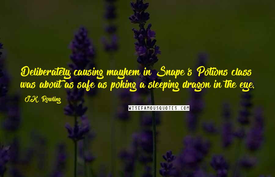 J.K. Rowling Quotes: Deliberately causing mayhem in Snape's Potions class was about as safe as poking a sleeping dragon in the eye.