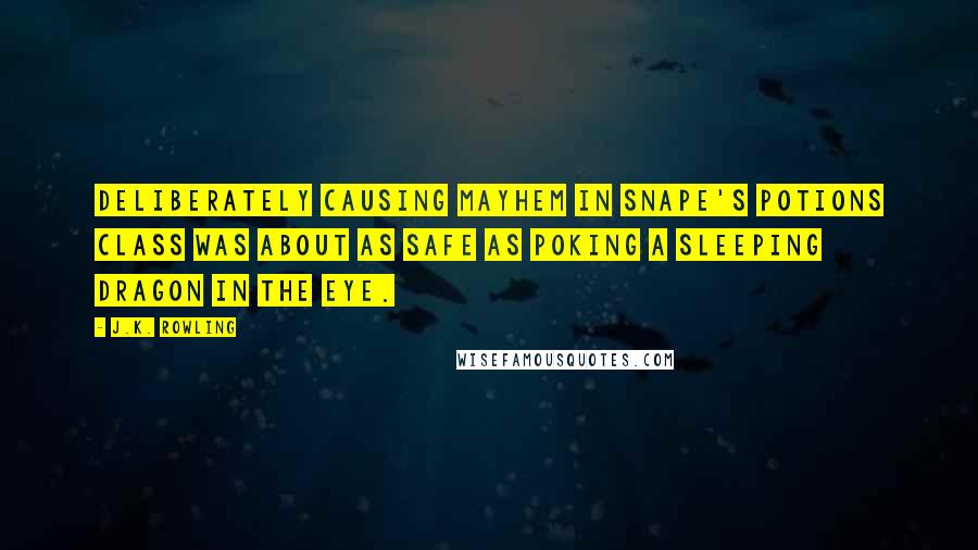 J.K. Rowling Quotes: Deliberately causing mayhem in Snape's Potions class was about as safe as poking a sleeping dragon in the eye.