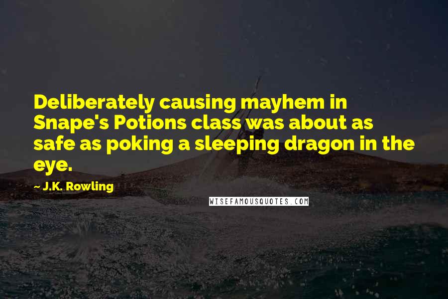 J.K. Rowling Quotes: Deliberately causing mayhem in Snape's Potions class was about as safe as poking a sleeping dragon in the eye.