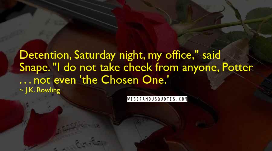 J.K. Rowling Quotes: Detention, Saturday night, my office," said Snape. "I do not take cheek from anyone, Potter . . . not even 'the Chosen One.'