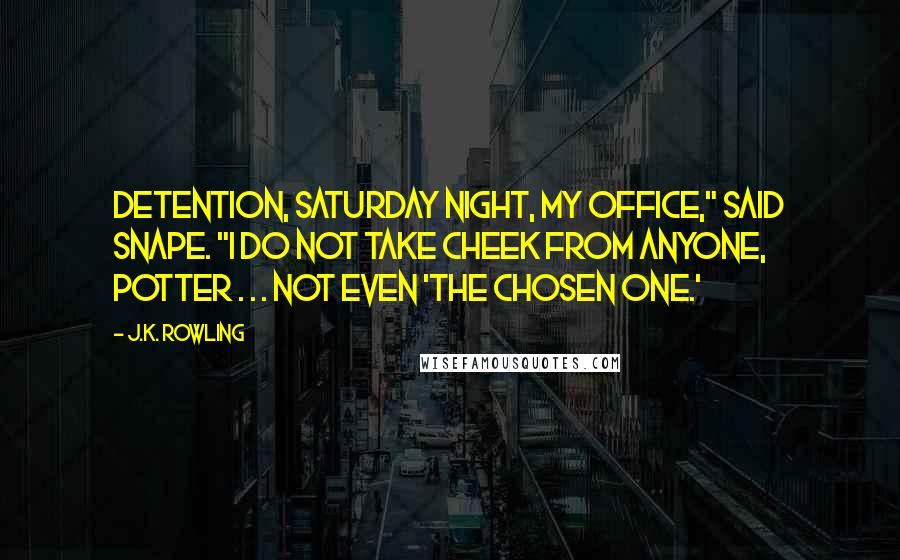 J.K. Rowling Quotes: Detention, Saturday night, my office," said Snape. "I do not take cheek from anyone, Potter . . . not even 'the Chosen One.'