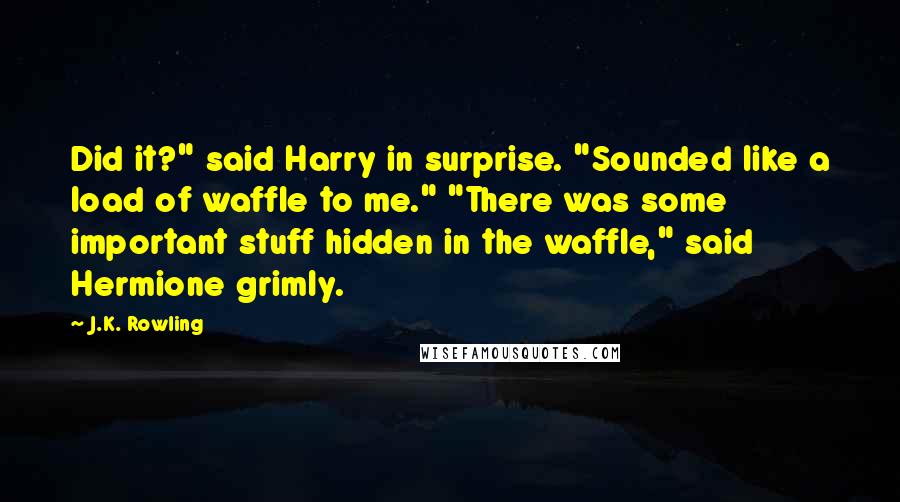 J.K. Rowling Quotes: Did it?" said Harry in surprise. "Sounded like a load of waffle to me." "There was some important stuff hidden in the waffle," said Hermione grimly.