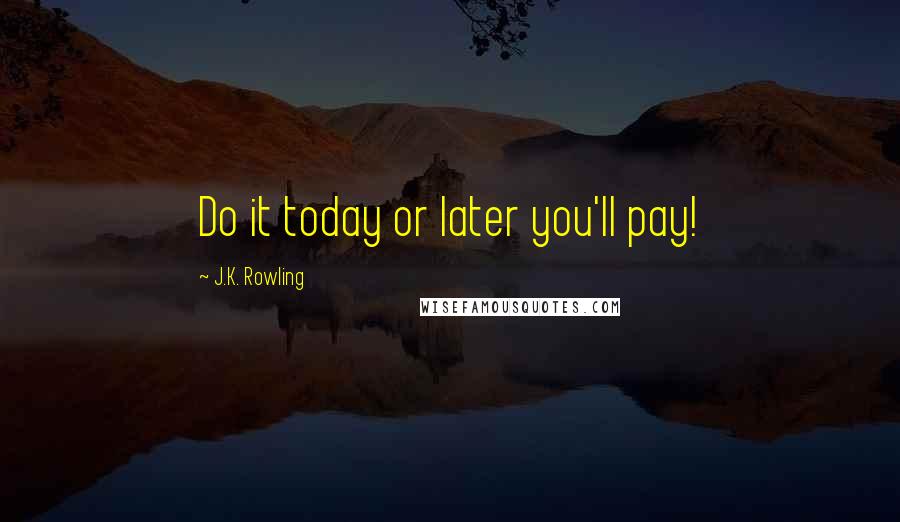 J.K. Rowling Quotes: Do it today or later you'll pay!