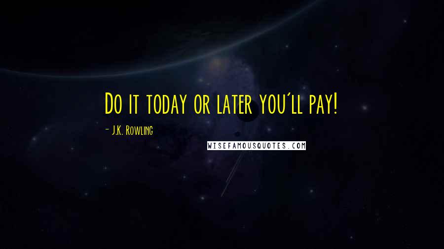 J.K. Rowling Quotes: Do it today or later you'll pay!