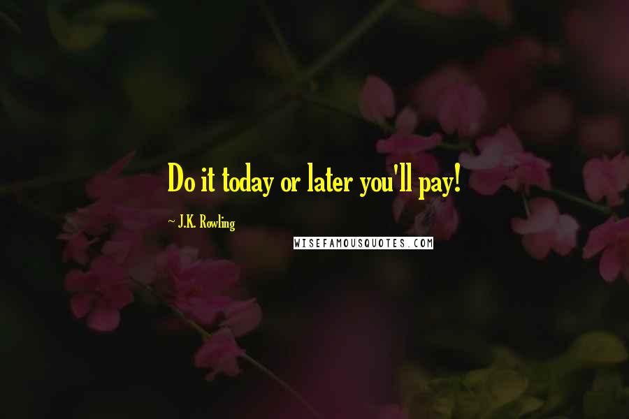 J.K. Rowling Quotes: Do it today or later you'll pay!