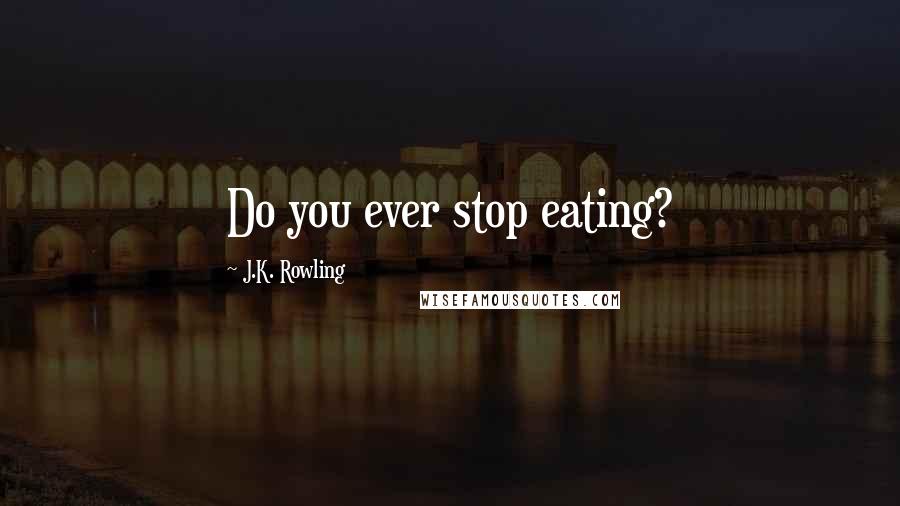 J.K. Rowling Quotes: Do you ever stop eating?