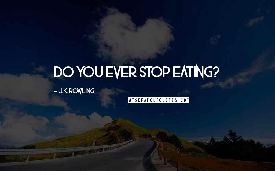 J.K. Rowling Quotes: Do you ever stop eating?