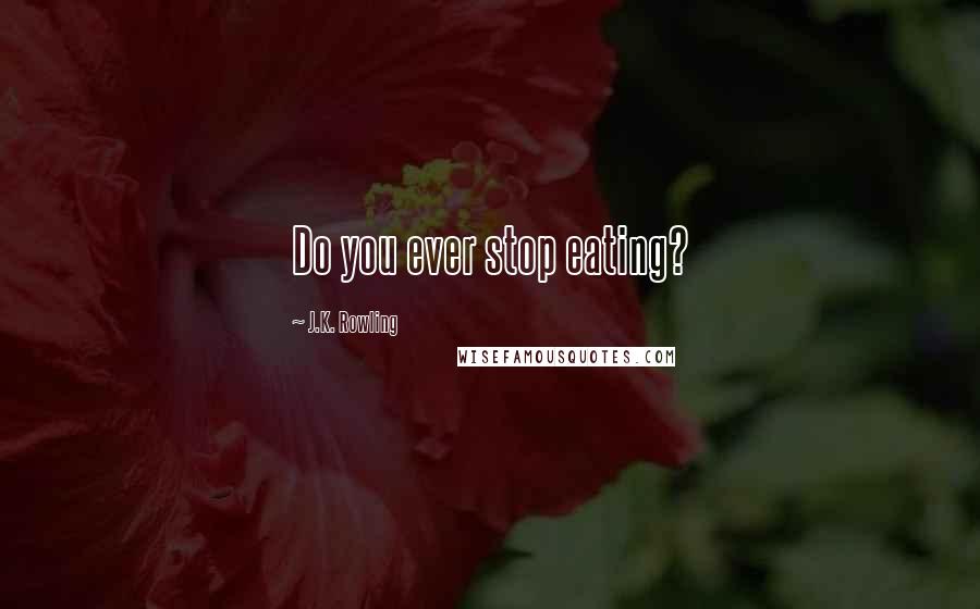 J.K. Rowling Quotes: Do you ever stop eating?