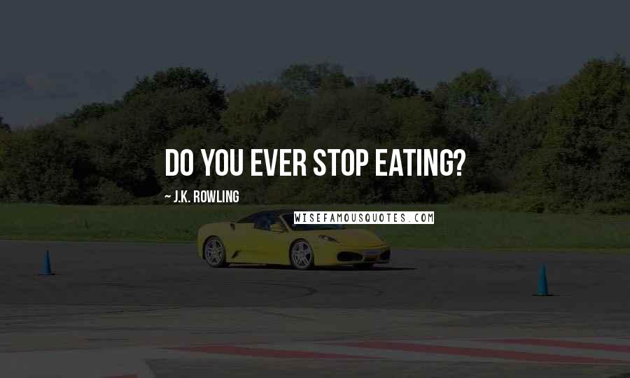 J.K. Rowling Quotes: Do you ever stop eating?
