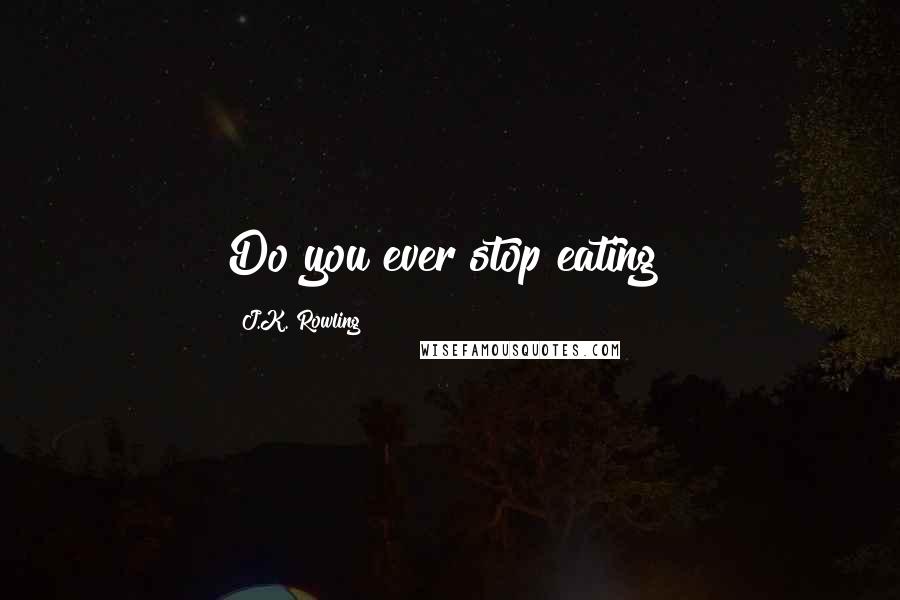 J.K. Rowling Quotes: Do you ever stop eating?