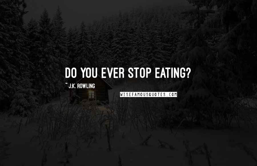 J.K. Rowling Quotes: Do you ever stop eating?