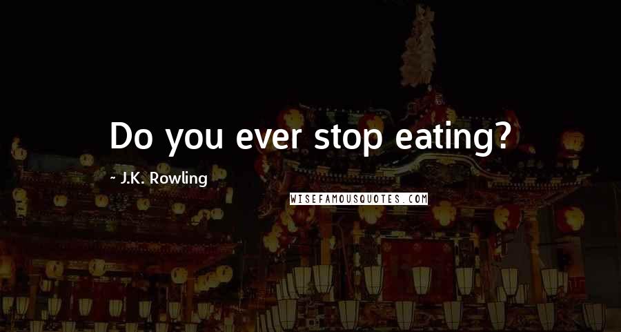 J.K. Rowling Quotes: Do you ever stop eating?