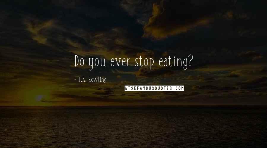 J.K. Rowling Quotes: Do you ever stop eating?