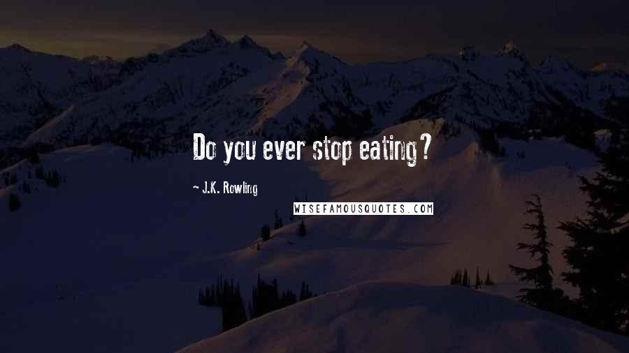 J.K. Rowling Quotes: Do you ever stop eating?