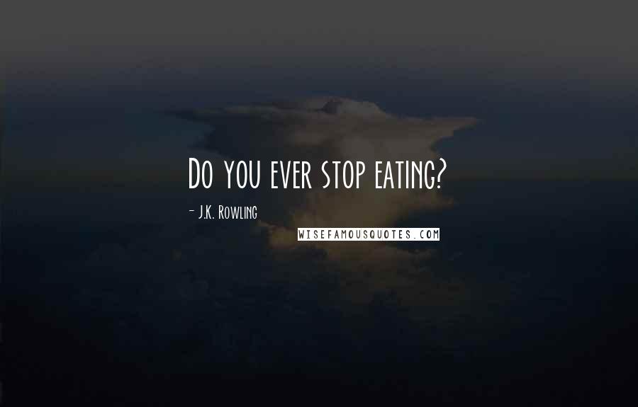 J.K. Rowling Quotes: Do you ever stop eating?