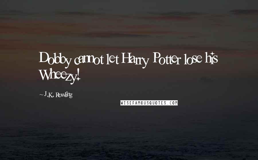 J.K. Rowling Quotes: Dobby cannot let Harry Potter lose his Wheezy!