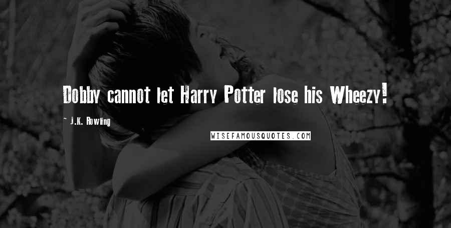 J.K. Rowling Quotes: Dobby cannot let Harry Potter lose his Wheezy!