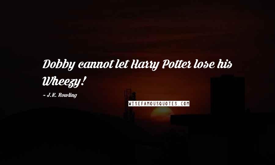 J.K. Rowling Quotes: Dobby cannot let Harry Potter lose his Wheezy!