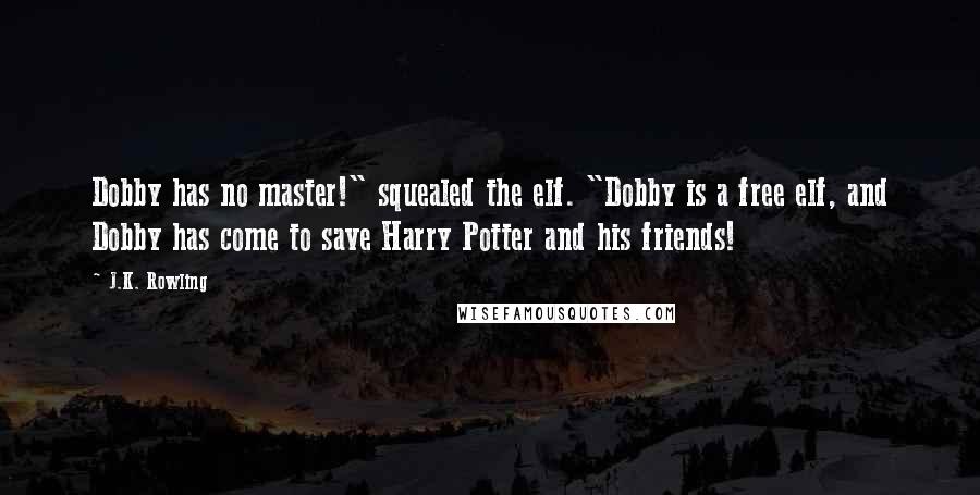 J.K. Rowling Quotes: Dobby has no master!" squealed the elf. "Dobby is a free elf, and Dobby has come to save Harry Potter and his friends!