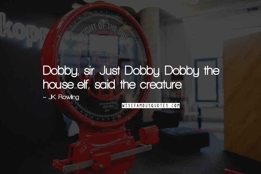 J.K. Rowling Quotes: Dobby, sir. Just Dobby. Dobby the house-elf, said the creature.