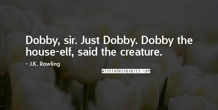 J.K. Rowling Quotes: Dobby, sir. Just Dobby. Dobby the house-elf, said the creature.