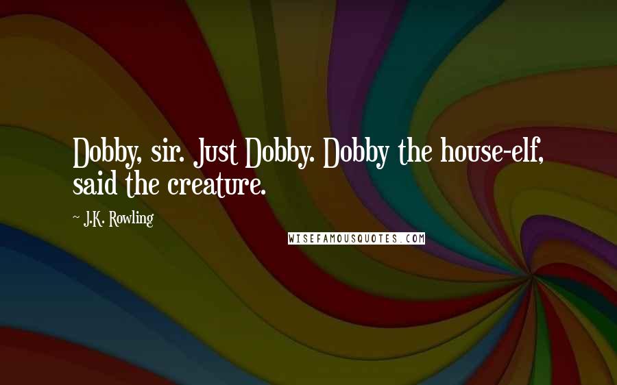 J.K. Rowling Quotes: Dobby, sir. Just Dobby. Dobby the house-elf, said the creature.