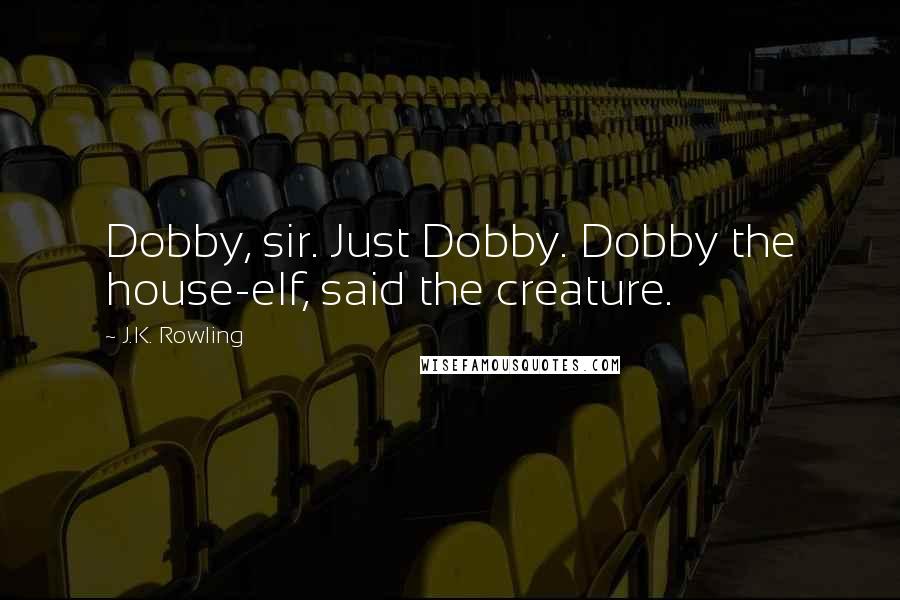 J.K. Rowling Quotes: Dobby, sir. Just Dobby. Dobby the house-elf, said the creature.