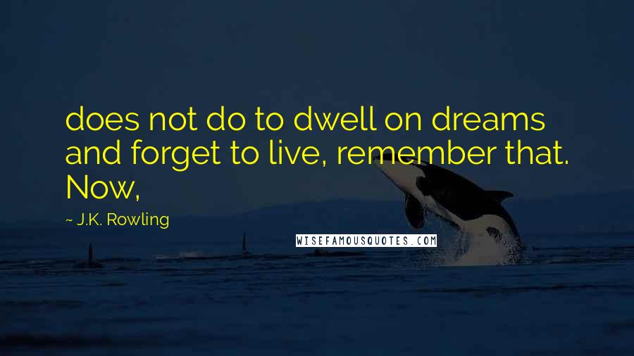 J.K. Rowling Quotes: does not do to dwell on dreams and forget to live, remember that. Now,