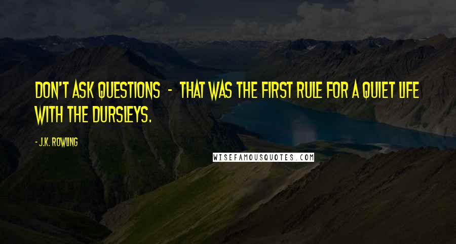 J.K. Rowling Quotes: Don't ask questions - that was the first rule for a quiet life with the Dursleys.
