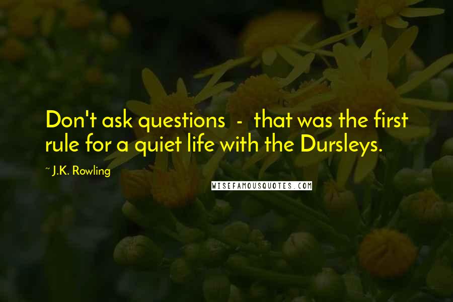 J.K. Rowling Quotes: Don't ask questions - that was the first rule for a quiet life with the Dursleys.