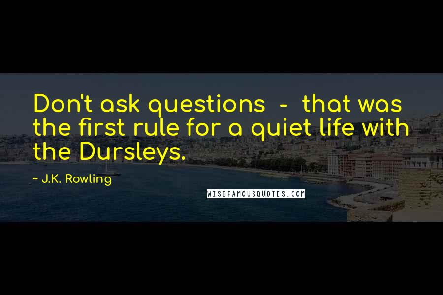 J.K. Rowling Quotes: Don't ask questions - that was the first rule for a quiet life with the Dursleys.