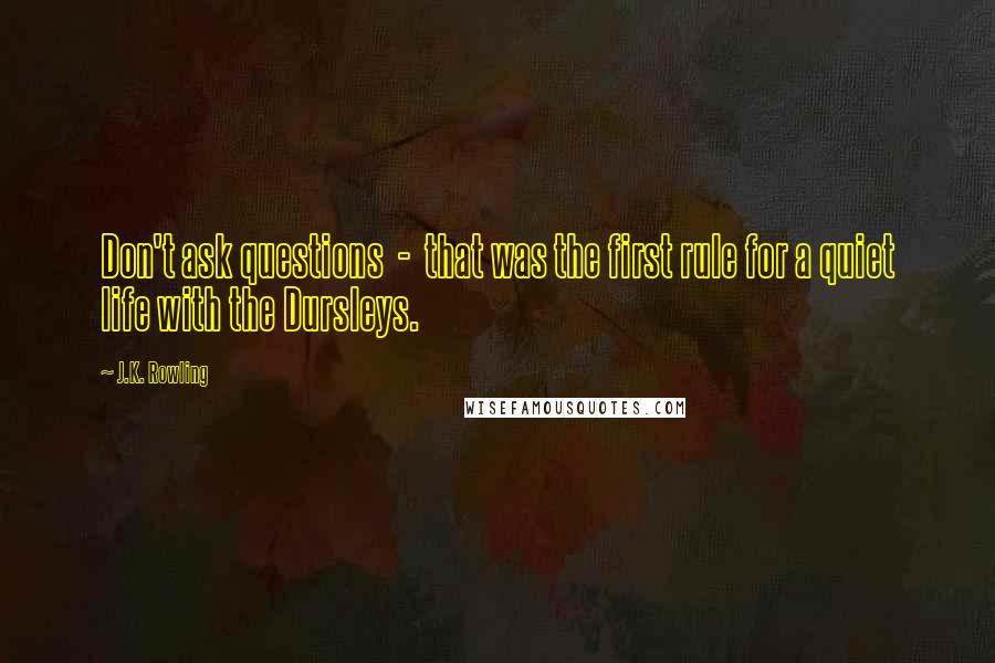 J.K. Rowling Quotes: Don't ask questions - that was the first rule for a quiet life with the Dursleys.