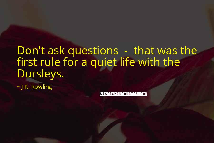 J.K. Rowling Quotes: Don't ask questions - that was the first rule for a quiet life with the Dursleys.