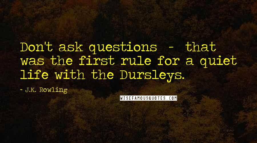 J.K. Rowling Quotes: Don't ask questions - that was the first rule for a quiet life with the Dursleys.