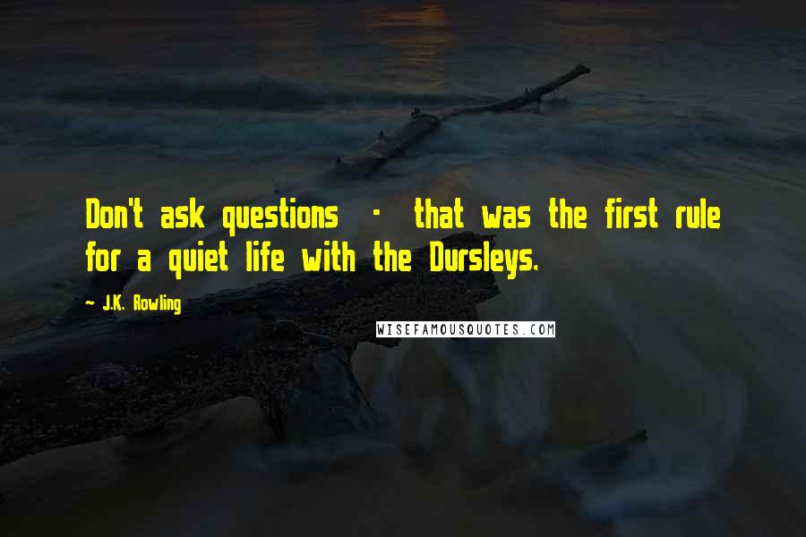J.K. Rowling Quotes: Don't ask questions - that was the first rule for a quiet life with the Dursleys.