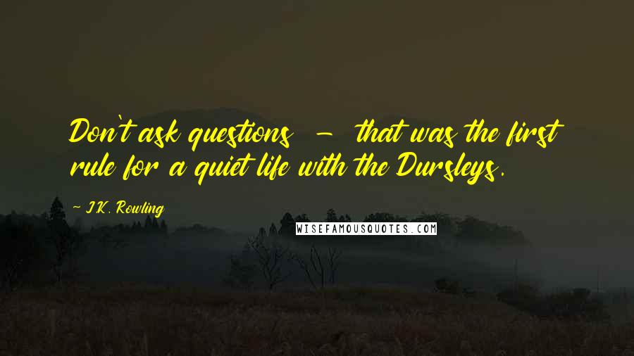 J.K. Rowling Quotes: Don't ask questions - that was the first rule for a quiet life with the Dursleys.