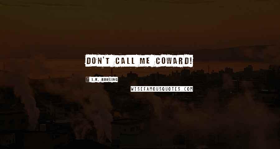 J.K. Rowling Quotes: DON'T CALL ME COWARD!