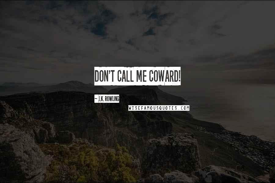 J.K. Rowling Quotes: DON'T CALL ME COWARD!