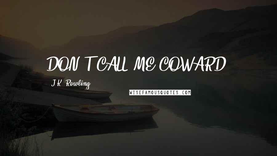 J.K. Rowling Quotes: DON'T CALL ME COWARD!