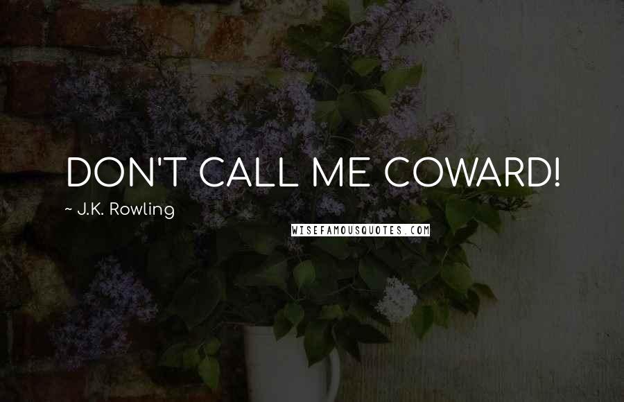 J.K. Rowling Quotes: DON'T CALL ME COWARD!
