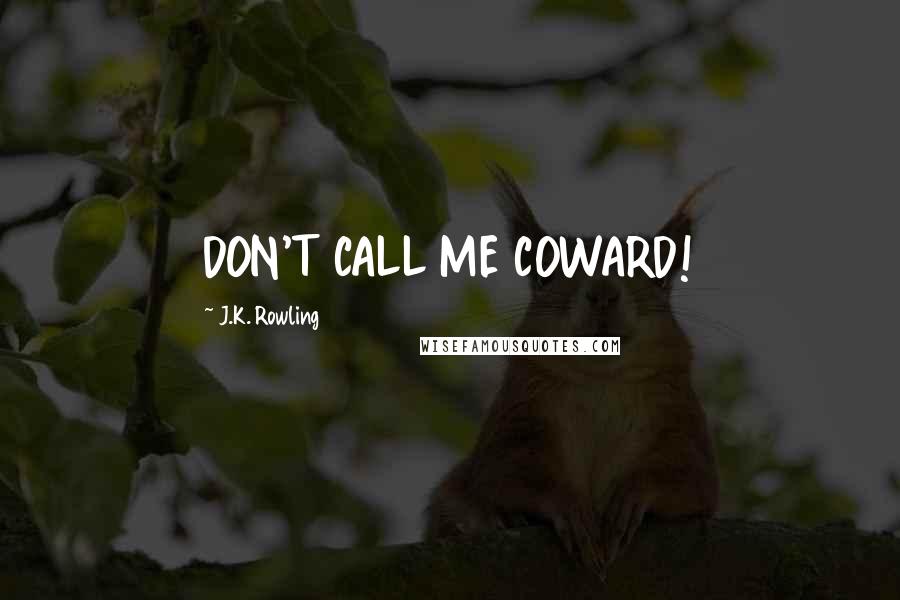 J.K. Rowling Quotes: DON'T CALL ME COWARD!