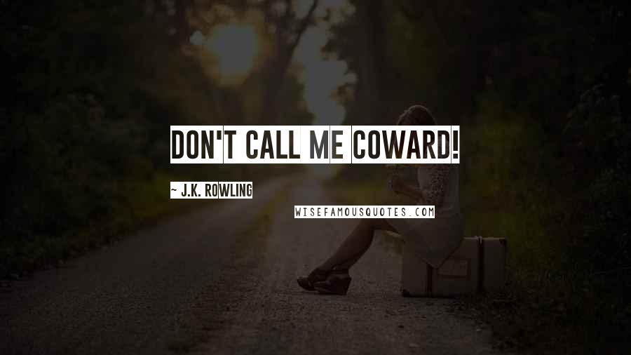 J.K. Rowling Quotes: DON'T CALL ME COWARD!