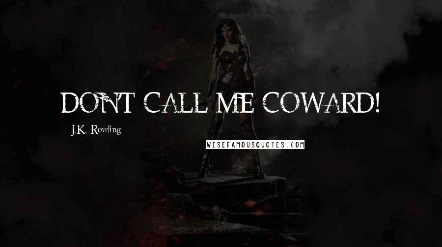 J.K. Rowling Quotes: DON'T CALL ME COWARD!