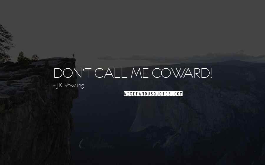 J.K. Rowling Quotes: DON'T CALL ME COWARD!