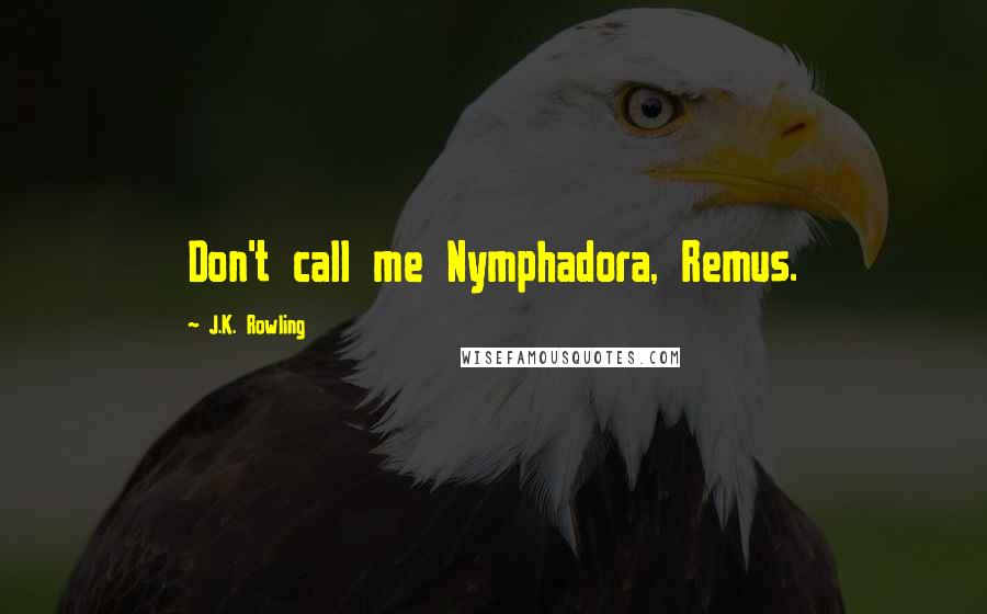 J.K. Rowling Quotes: Don't call me Nymphadora, Remus.