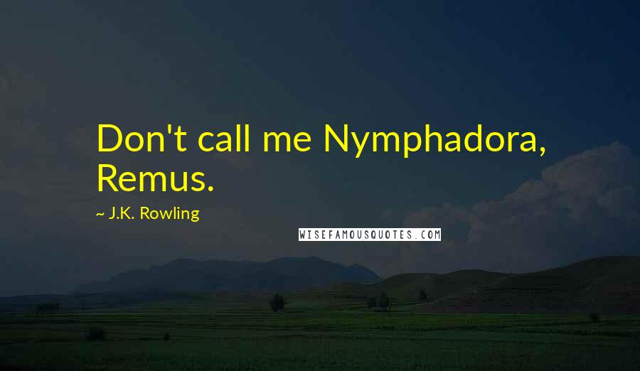 J.K. Rowling Quotes: Don't call me Nymphadora, Remus.