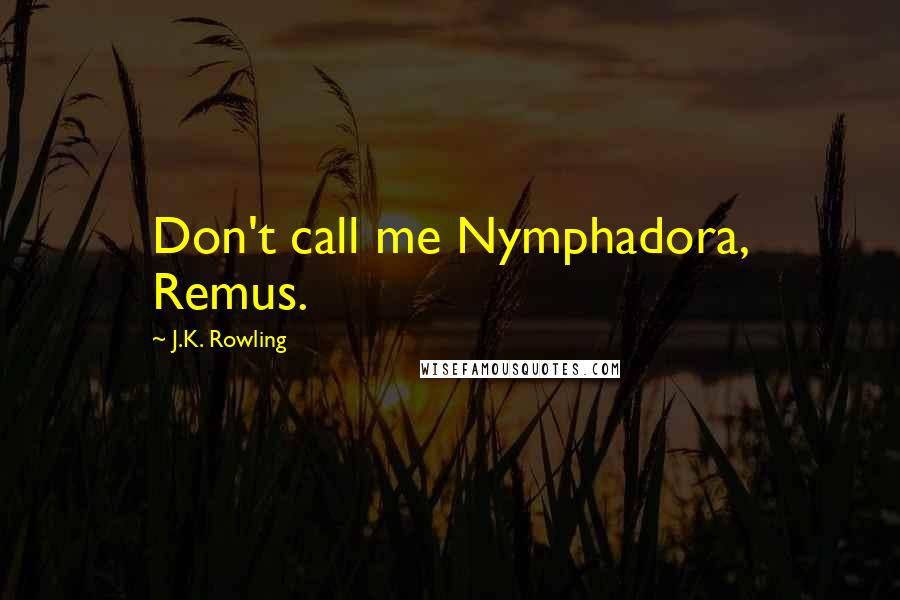 J.K. Rowling Quotes: Don't call me Nymphadora, Remus.