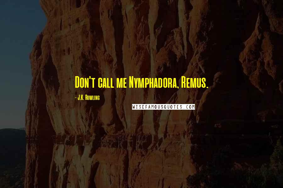 J.K. Rowling Quotes: Don't call me Nymphadora, Remus.
