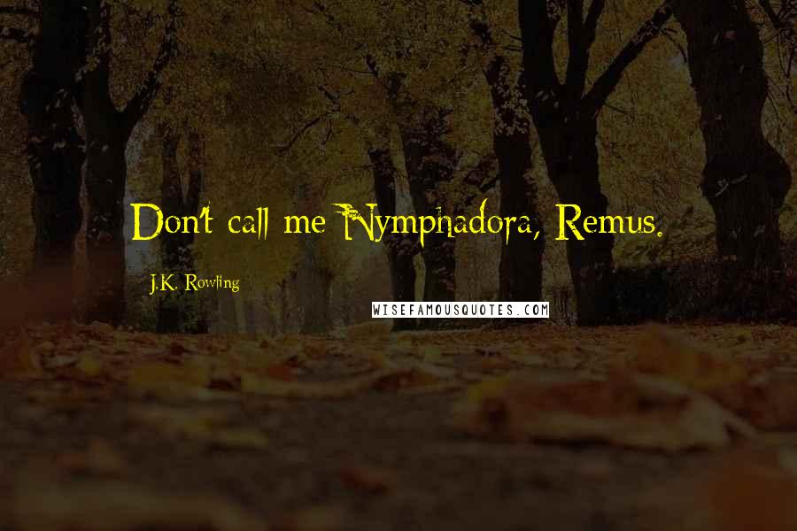 J.K. Rowling Quotes: Don't call me Nymphadora, Remus.
