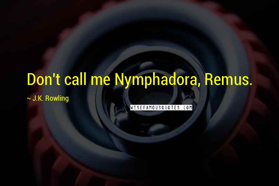 J.K. Rowling Quotes: Don't call me Nymphadora, Remus.